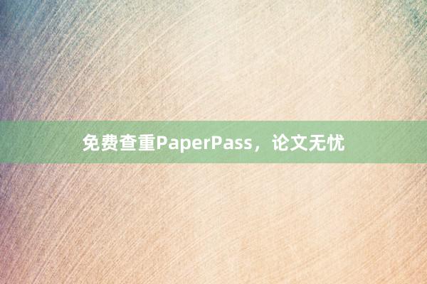 免费查重PaperPass，论文无忧
