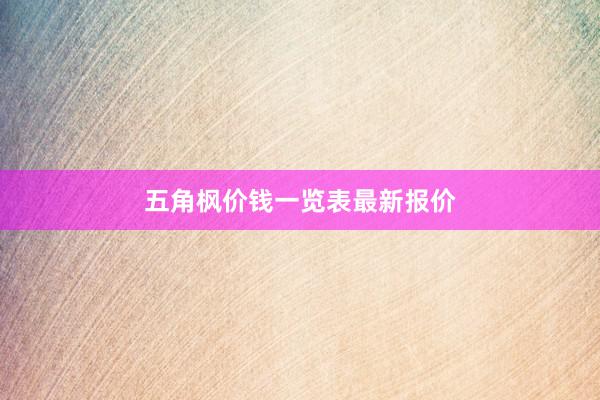 五角枫价钱一览表最新报价