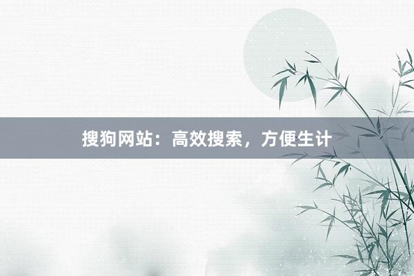 搜狗网站：高效搜索，方便生计