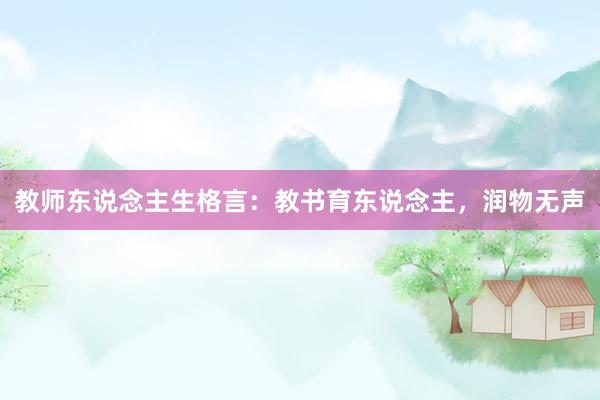 教师东说念主生格言：教书育东说念主，润物无声