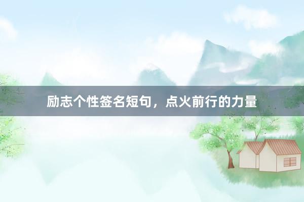 励志个性签名短句，点火前行的力量